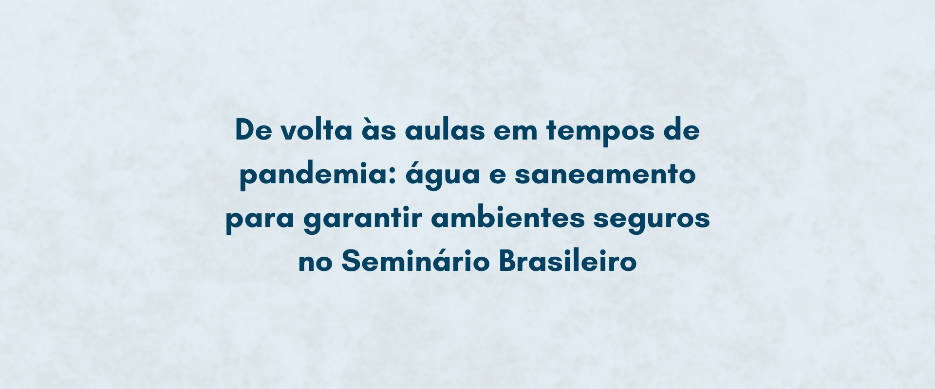 De volta às aulas em tempos de pandemia: água e saneamento para garantir ambientes seguros no Seminário Brasileiro