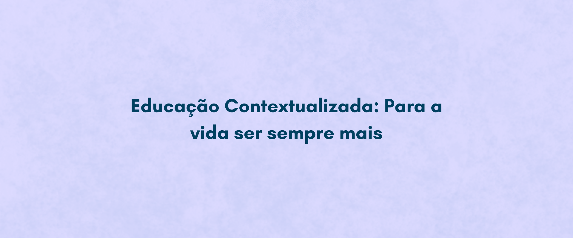 Educação Contextualizada: Para a vida ser sempre mais
